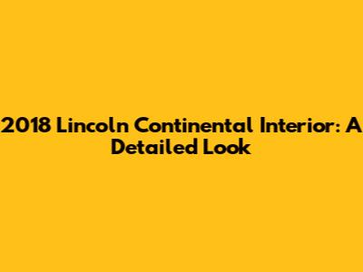 2018 Lincoln Continental Interior: A Detailed Look