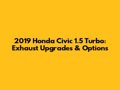 2019 Honda Civic 1.5 Turbo: Exhaust Upgrades & Options