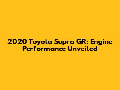 2020 Toyota Supra GR: Engine Performance Unveiled