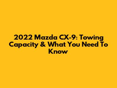 2022 Mazda CX-9: Towing Capacity & What You Need To Know