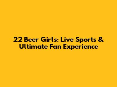 22 Beer Girls: Live Sports & Ultimate Fan Experience