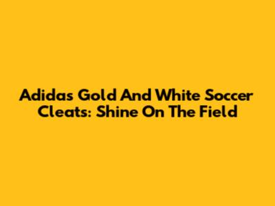 Adidas Gold And White Soccer Cleats: Shine On The Field