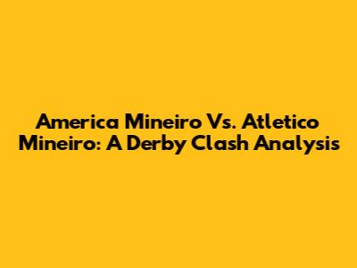 America Mineiro Vs. Atletico Mineiro: A Derby Clash Analysis