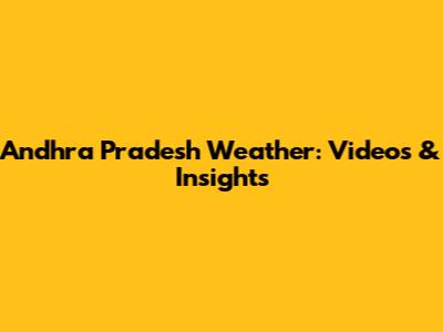 Andhra Pradesh Weather: Videos & Insights