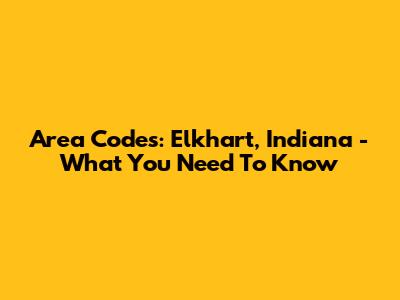 Area Codes: Elkhart, Indiana - What You Need To Know