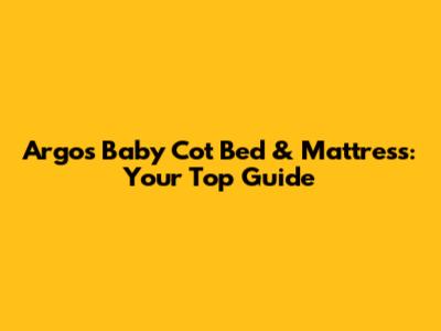 Argos Baby Cot Bed & Mattress: Your Top Guide