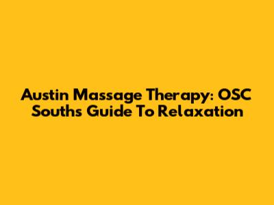 Austin Massage Therapy: OSC South's Guide To Relaxation