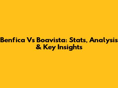Benfica Vs Boavista: Stats, Analysis & Key Insights