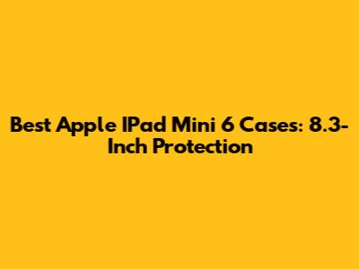 Best Apple IPad Mini 6 Cases: 8.3-Inch Protection