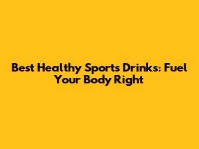Best Healthy Sports Drinks: Fuel Your Body Right