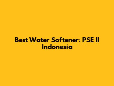 Best Water Softener: PSE II Indonesia