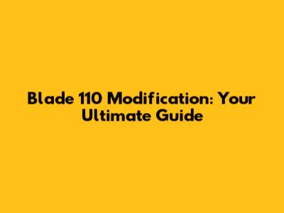 Blade 110 Modification: Your Ultimate Guide