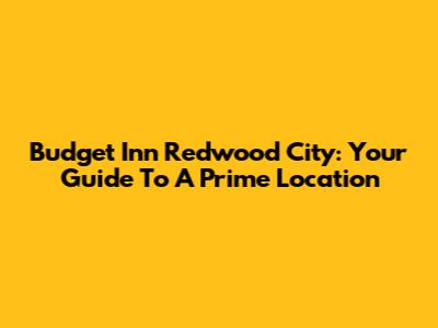 Budget Inn Redwood City: Your Guide To A Prime Location