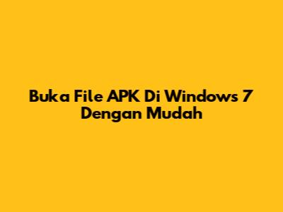 Buka File APK Di Windows 7 Dengan Mudah