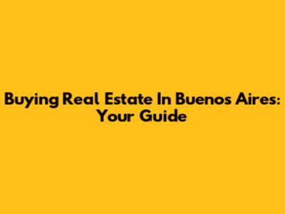 Buying Real Estate In Buenos Aires: Your Guide