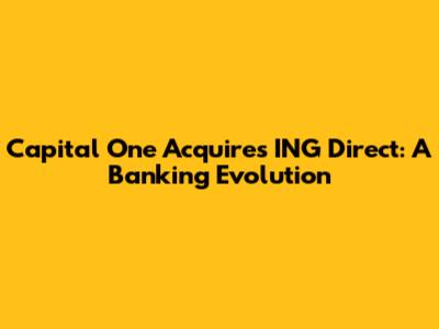 Capital One Acquires ING Direct: A Banking Evolution