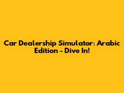 Car Dealership Simulator: Arabic Edition - Dive In!