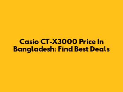 Casio CT-X3000 Price In Bangladesh: Find Best Deals