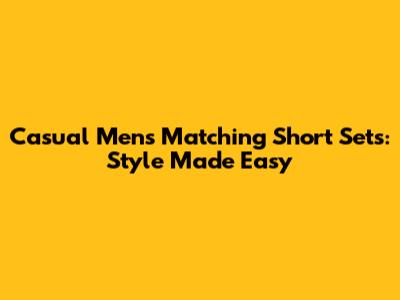 Casual Men's Matching Short Sets: Style Made Easy