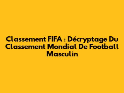 Classement FIFA : Décryptage Du Classement Mondial De Football Masculin