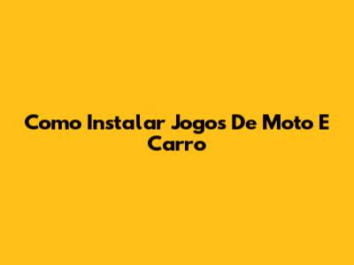 Como Instalar Jogos De Moto E Carro