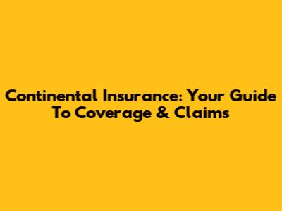 Continental Insurance: Your Guide To Coverage & Claims