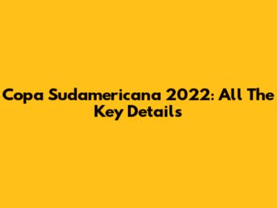 Copa Sudamericana 2022: All The Key Details