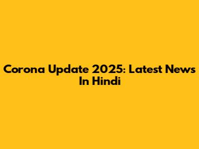 Corona Update 2025: Latest News In Hindi