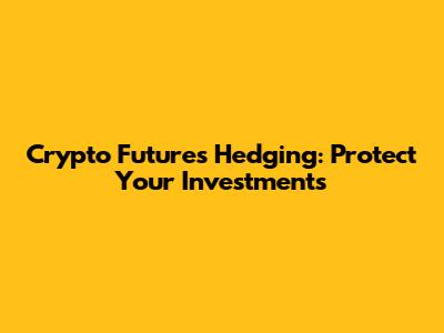 Crypto Futures Hedging: Protect Your Investments