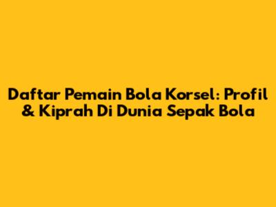 Daftar Pemain Bola Korsel: Profil & Kiprah Di Dunia Sepak Bola