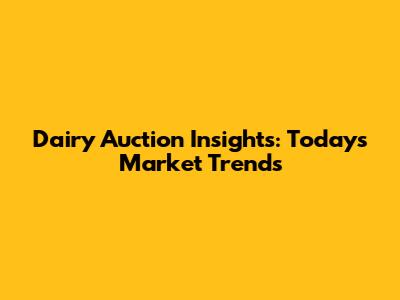 Dairy Auction Insights: Today's Market Trends