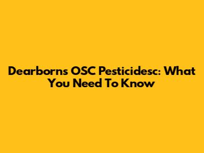 Dearborn's OSC Pesticidesc: What You Need To Know