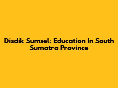 Disdik Sumsel: Education In South Sumatra Province