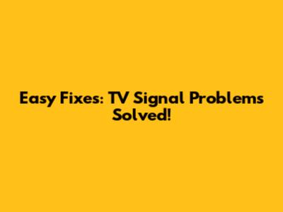 Easy Fixes: TV Signal Problems Solved!