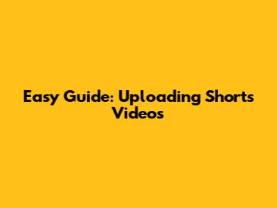 Easy Guide: Uploading Shorts Videos