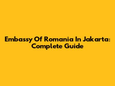 Embassy Of Romania In Jakarta: Complete Guide