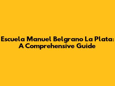 Escuela Manuel Belgrano La Plata: A Comprehensive Guide