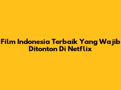 Film Indonesia Terbaik Yang Wajib Ditonton Di Netflix
