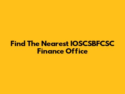 Find The Nearest IOSCSBFCSC Finance Office