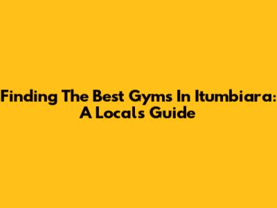 Finding The Best Gyms In Itumbiara: A Local's Guide