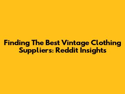 Finding The Best Vintage Clothing Suppliers: Reddit Insights