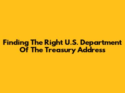 Finding The Right U.S. Department Of The Treasury Address