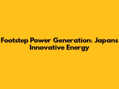 Footstep Power Generation: Japan's Innovative Energy