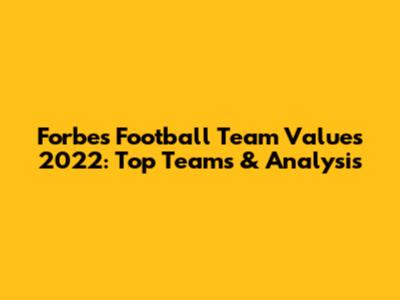 Forbes Football Team Values 2022: Top Teams & Analysis