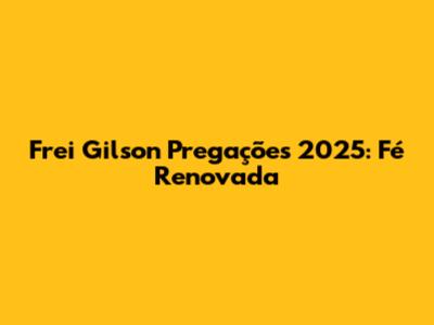 Frei Gilson Pregações 2025: Fé Renovada