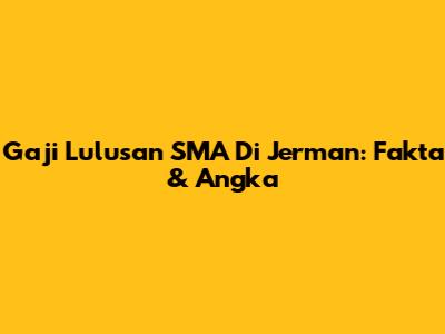 Gaji Lulusan SMA Di Jerman: Fakta & Angka
