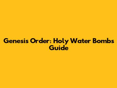 Genesis Order: Holy Water Bombs Guide