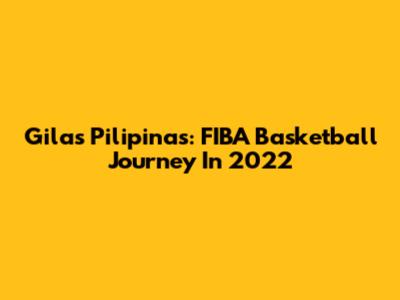 Gilas Pilipinas: FIBA Basketball Journey In 2022