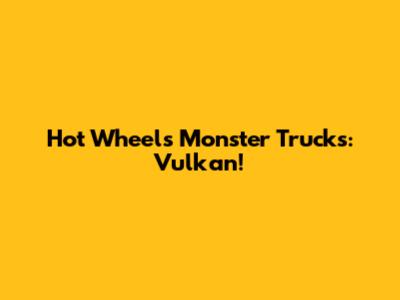 Hot Wheels Monster Trucks: Vulkan!