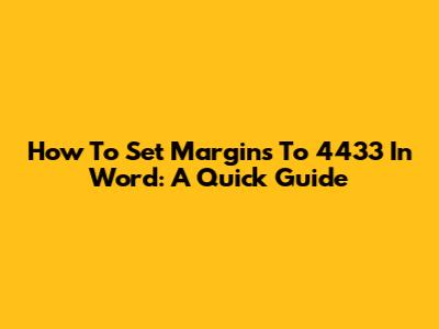 How To Set Margins To 4433 In Word: A Quick Guide